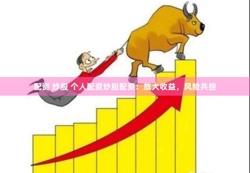 配资 炒股 个人配资炒股配资：放大收益，风险共担