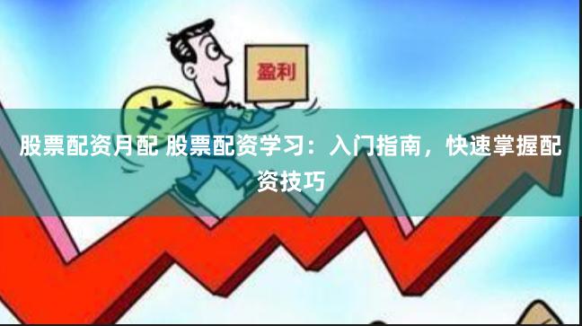 股票配资月配 股票配资学习：入门指南，快速掌握配资技巧