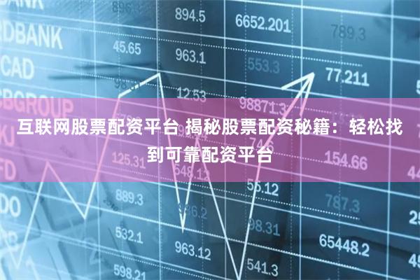 互联网股票配资平台 揭秘股票配资秘籍：轻松找到可靠配资平台
