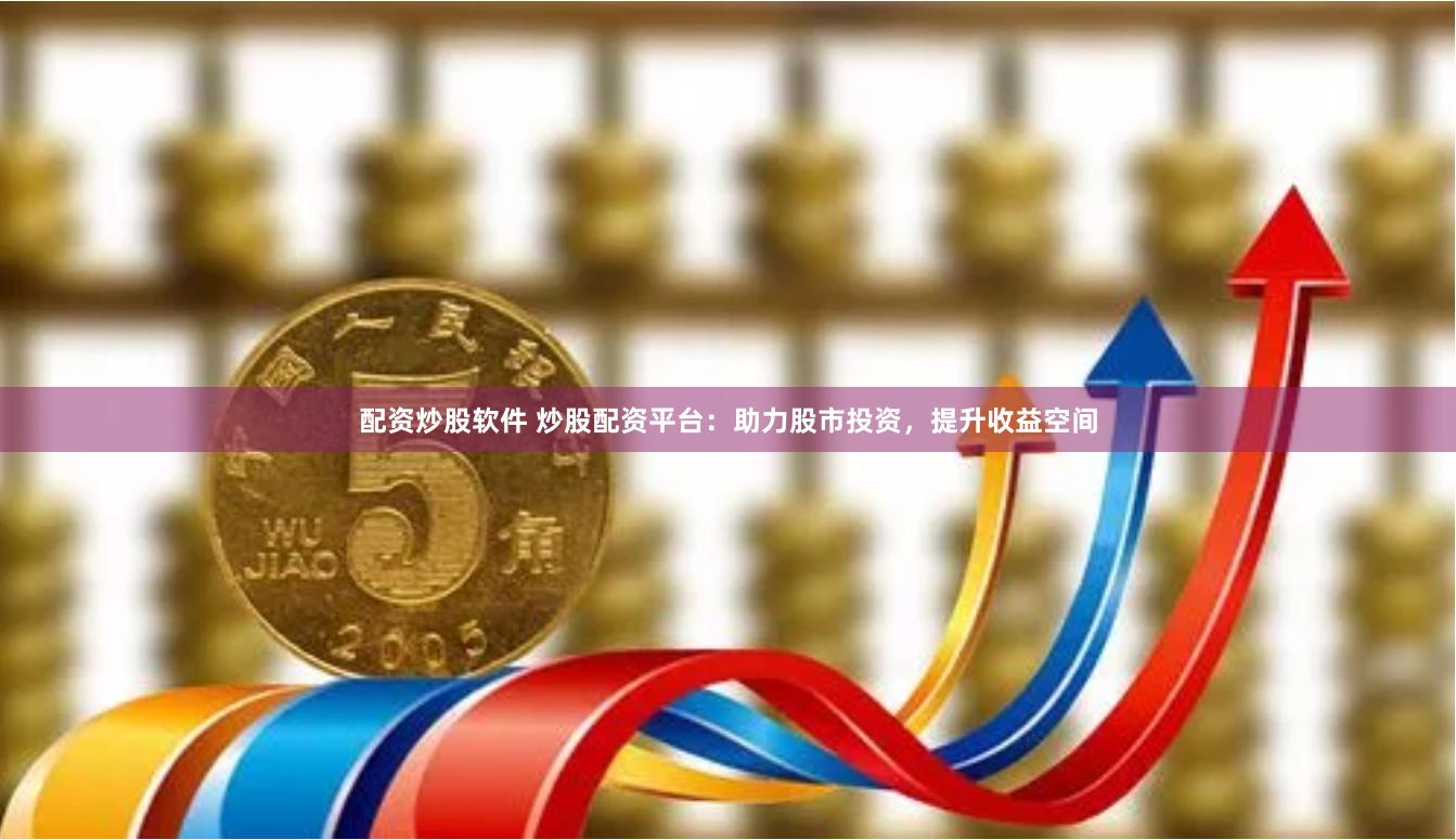 配资炒股软件 炒股配资平台：助力股市投资，提升收益空间
