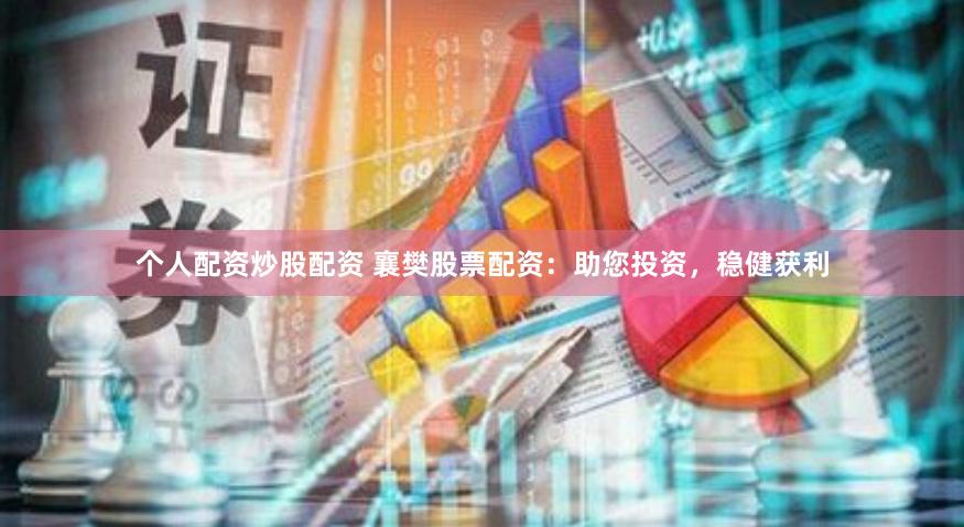 个人配资炒股配资 襄樊股票配资：助您投资，稳健获利