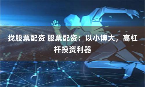 找股票配资 股票配资：以小博大，高杠杆投资利器