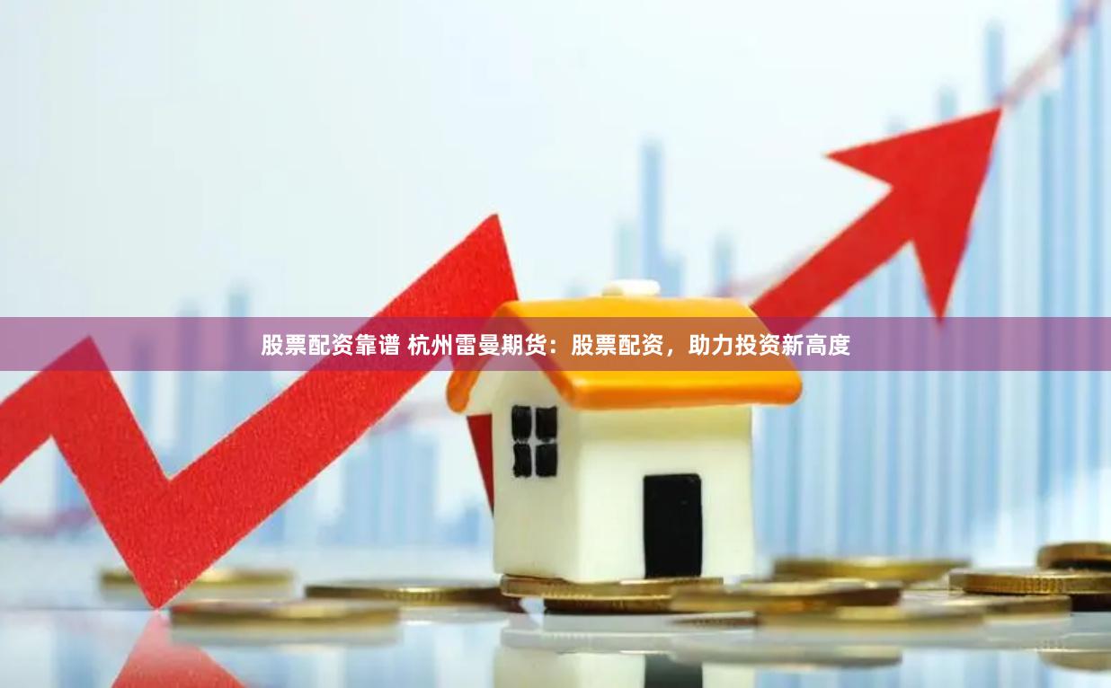股票配资靠谱 杭州雷曼期货：股票配资，助力投资新高度