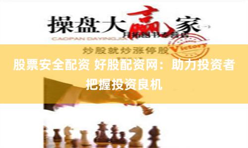 股票安全配资 好股配资网：助力投资者把握投资良机