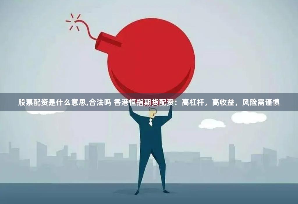 股票配资是什么意思,合法吗 香港恒指期货配资：高杠杆，高收益，风险需谨慎