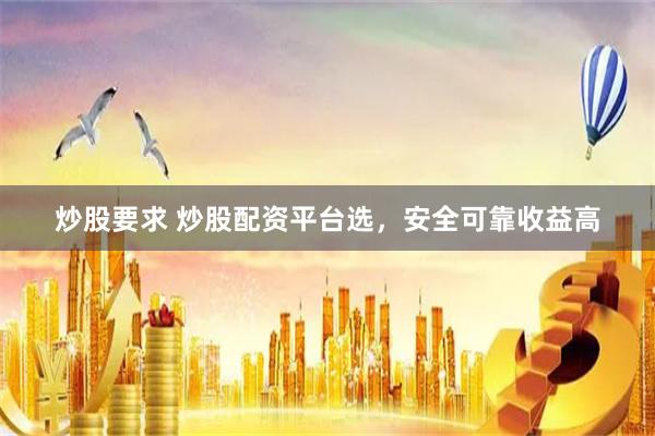 炒股要求 炒股配资平台选，安全可靠收益高
