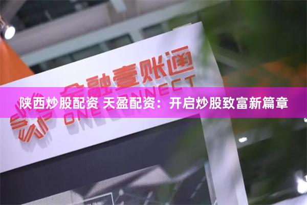陕西炒股配资 天盈配资：开启炒股致富新篇章