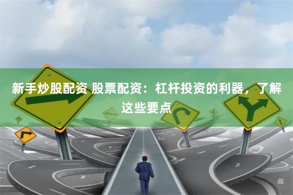 新手炒股配资 股票配资：杠杆投资的利器，了解这些要点