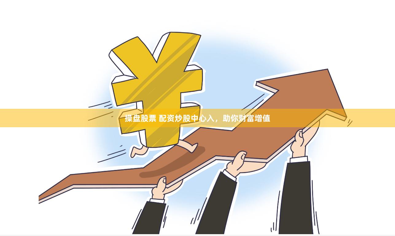 操盘股票 配资炒股中心入，助你财富增值