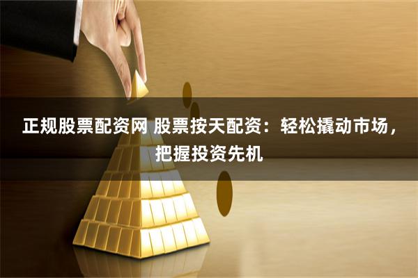 正规股票配资网 股票按天配资：轻松撬动市场，把握投资先机