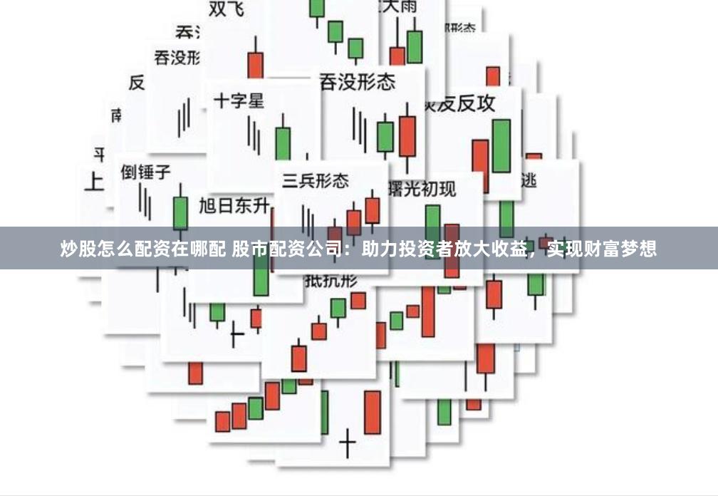 炒股怎么配资在哪配 股市配资公司：助力投资者放大收益，实现财富梦想