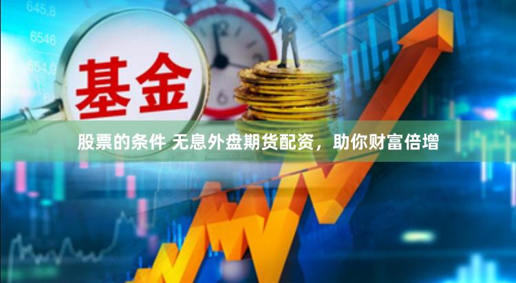 股票的条件 无息外盘期货配资，助你财富倍增