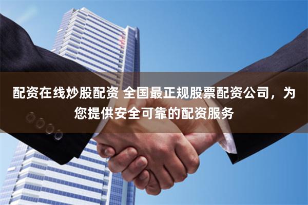 配资在线炒股配资 全国最正规股票配资公司,为您提供安全可靠的配资服务