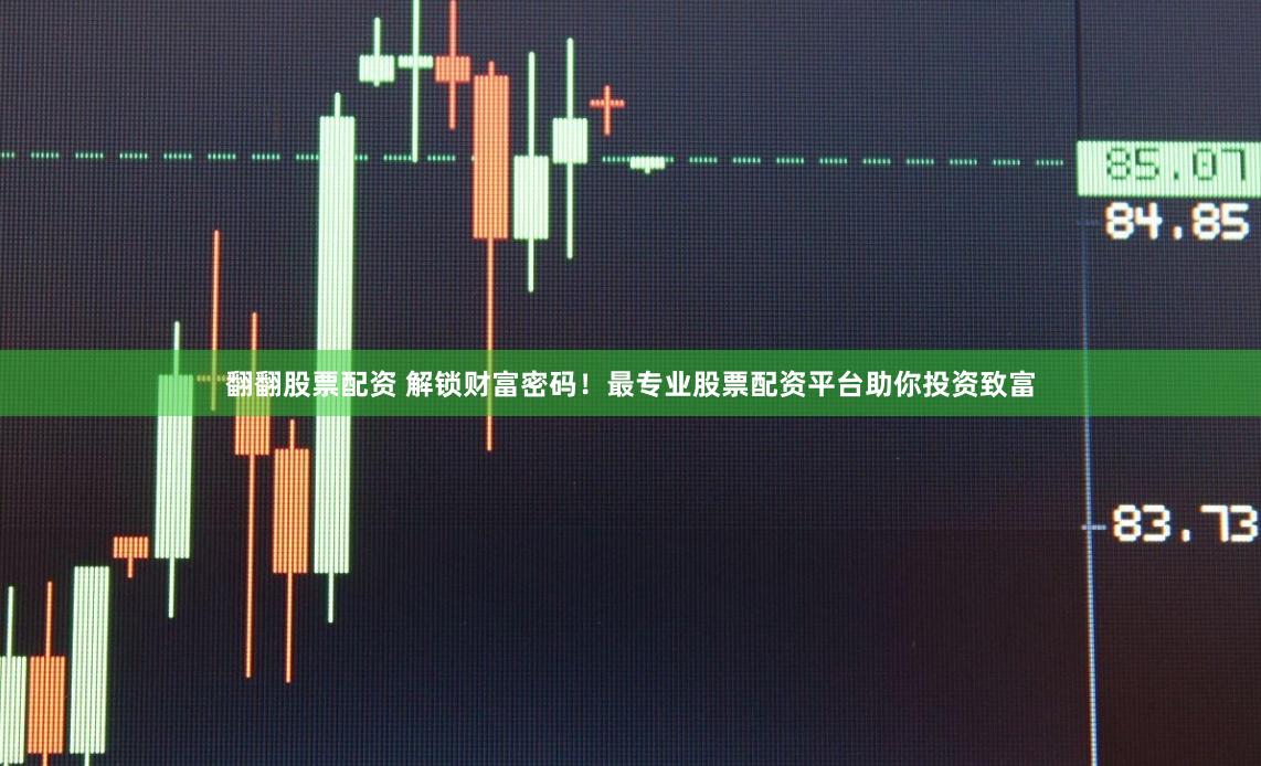 翻翻股票配资 解锁财富密码！最专业股票配资平台助你投资致富