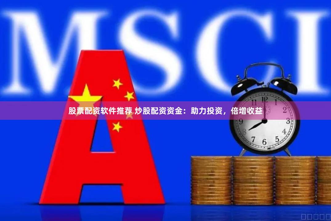 股票配资软件推荐 炒股配资资金:助力投资,倍增收益