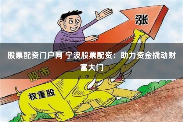 股票配资门户网 宁波股票配资：助力资金撬动财富大门