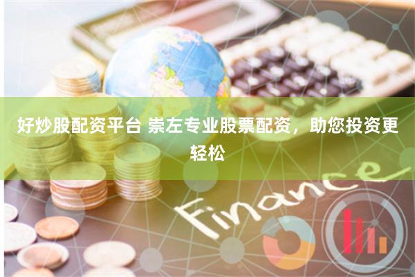 好炒股配资平台 崇左专业股票配资，助您投资更轻松