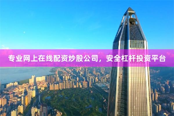 专业网上在线配资炒股公司，安全杠杆投资平台
