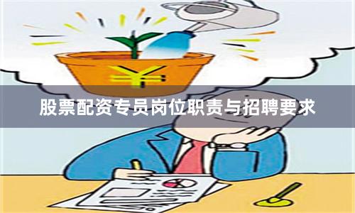 股票配资专员岗位职责与招聘要求