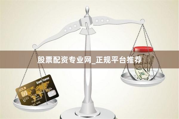 股票配资专业网_正规平台推荐