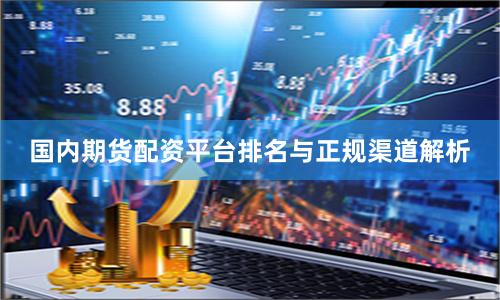 国内期货配资平台排名与正规渠道解析