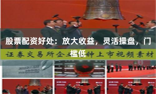 股票配资好处：放大收益，灵活操盘，门槛低