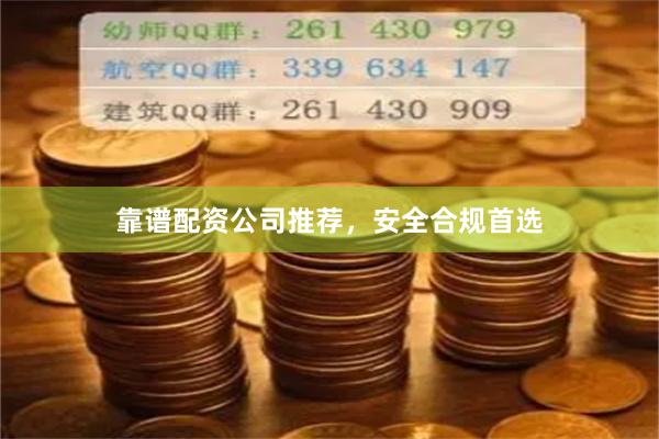 靠谱配资公司推荐，安全合规首选