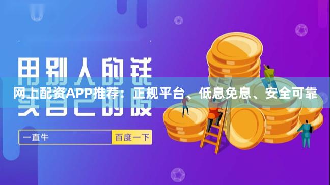 网上配资APP推荐：正规平台、低息免息、安全可靠