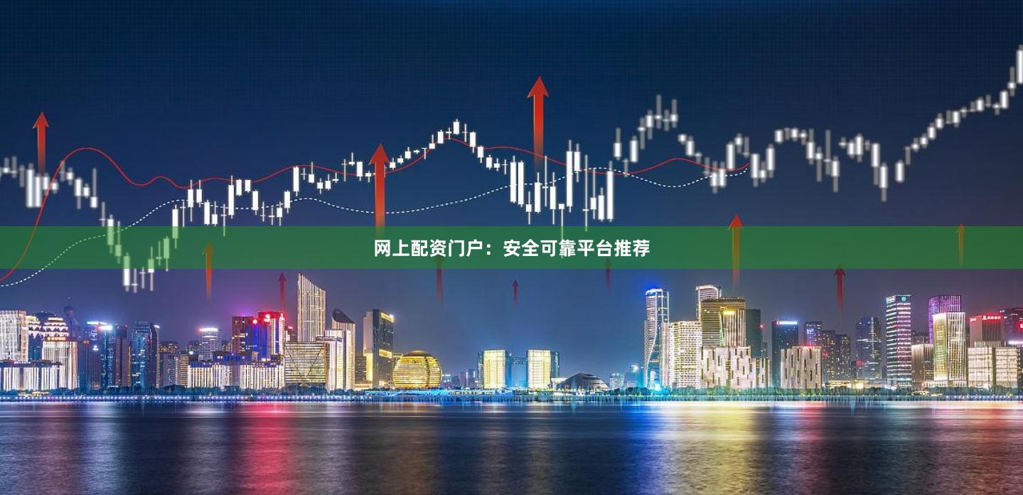 网上配资门户：安全可靠平台推荐