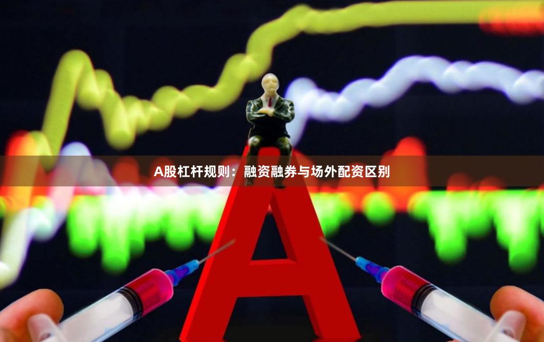 A股杠杆规则:融资融券与场外配资区别