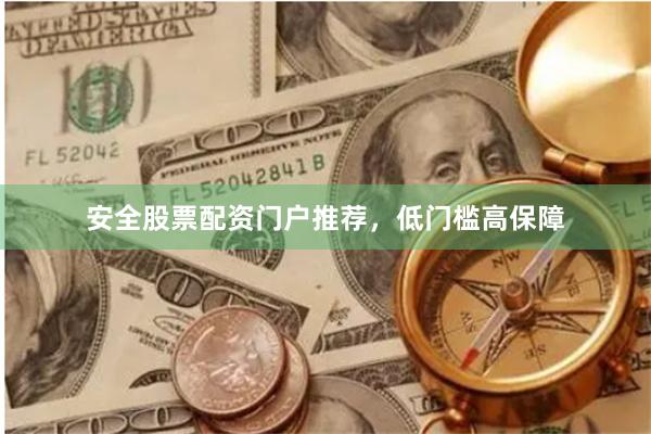 安全股票配资门户推荐，低门槛高保障