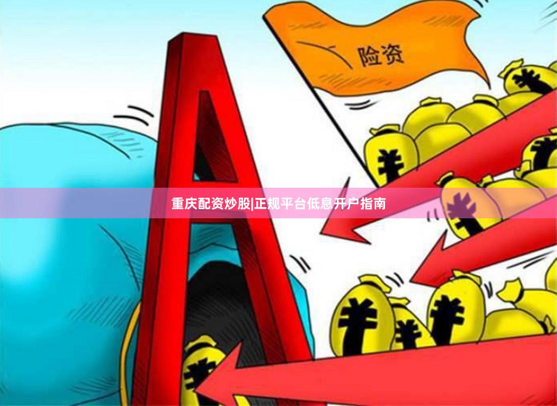 重庆配资炒股|正规平台低息开户指南