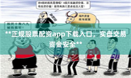 **正规股票配资app下载入口，实盘交易资金安全**