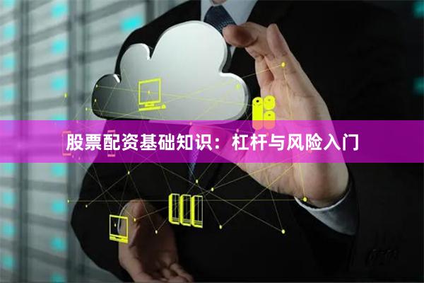 股票配资基础知识:杠杆与风险入门