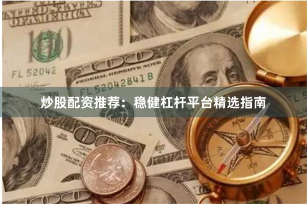 炒股配资推荐：稳健杠杆平台精选指南