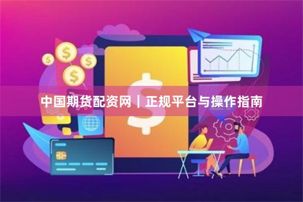 中国期货配资网|正规平台与操作指南