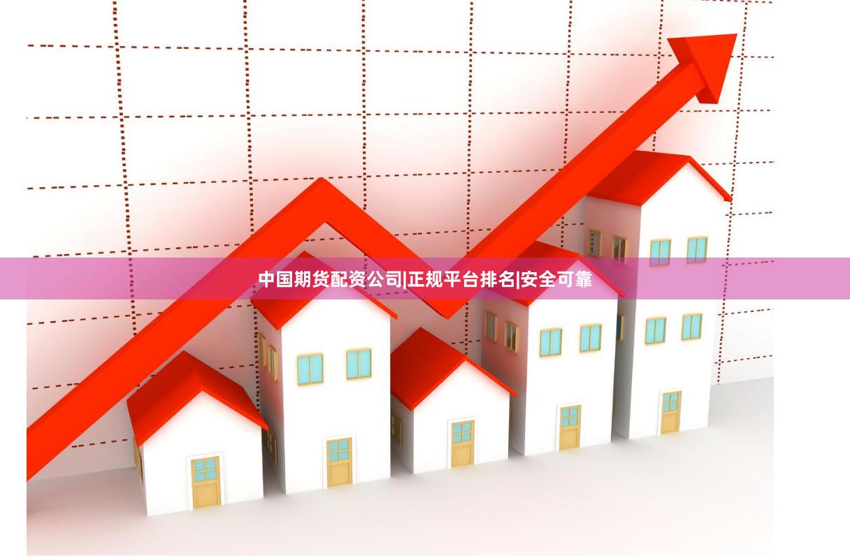 中国期货配资公司|正规平台排名|安全可靠