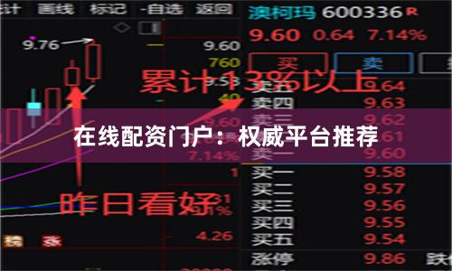 在线配资门户：权威平台推荐
