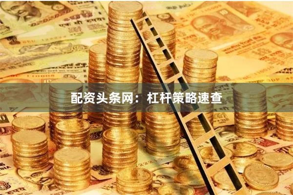 配资头条网：杠杆策略速查