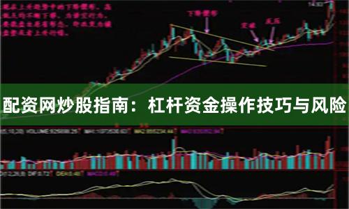 配资网炒股指南：杠杆资金操作技巧与风险