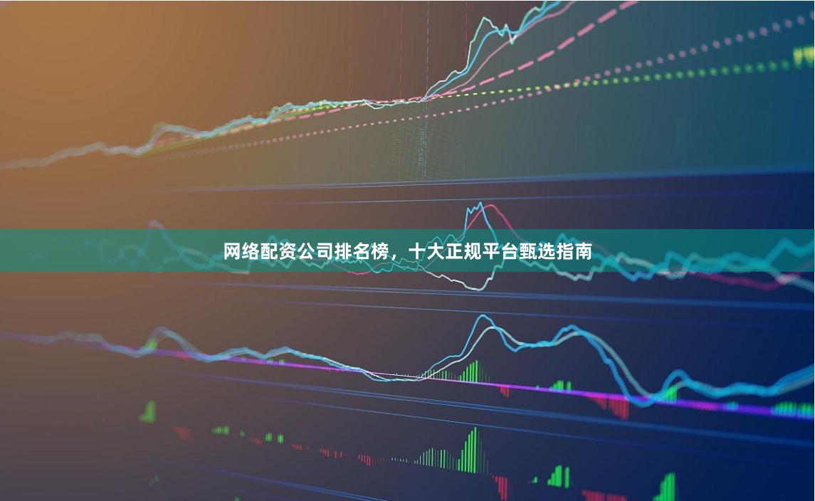 网络配资公司排名榜，十大正规平台甄选指南