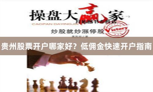 贵州股票开户哪家好？低佣金快速开户指南