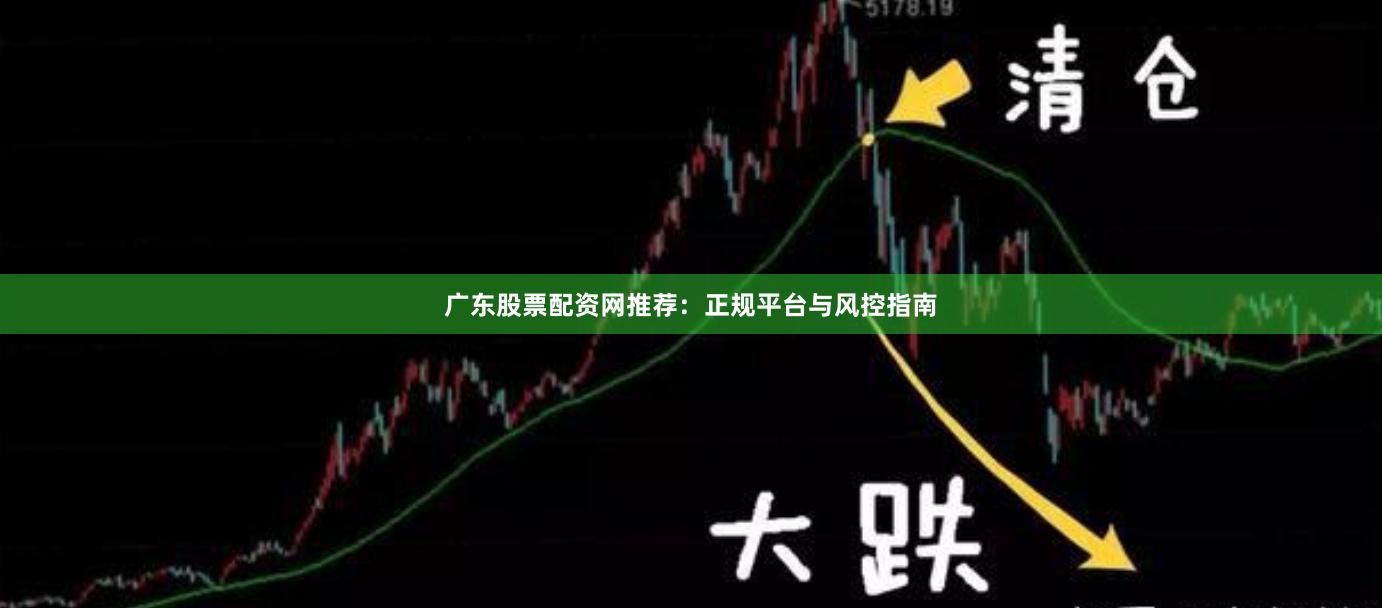 广东股票配资网推荐：正规平台与风控指南