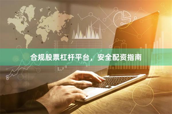 合规股票杠杆平台，安全配资指南