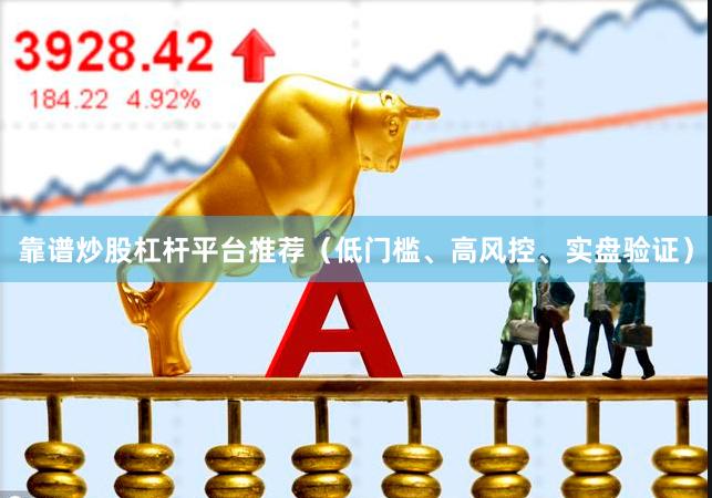 靠谱炒股杠杆平台推荐（低门槛、高风控、实盘验证）