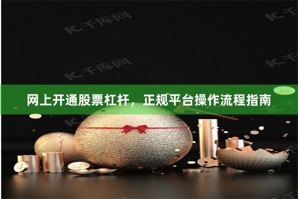 网上开通股票杠杆，正规平台操作流程指南