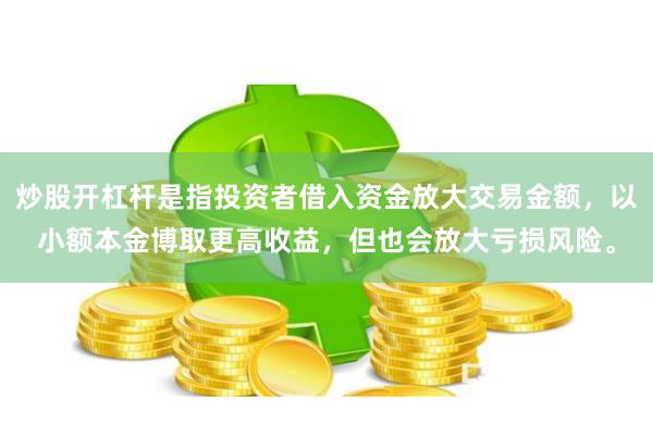 炒股开杠杆是指投资者借入资金放大交易金额，以小额本金博取更高收益，但也会放大亏损风险。