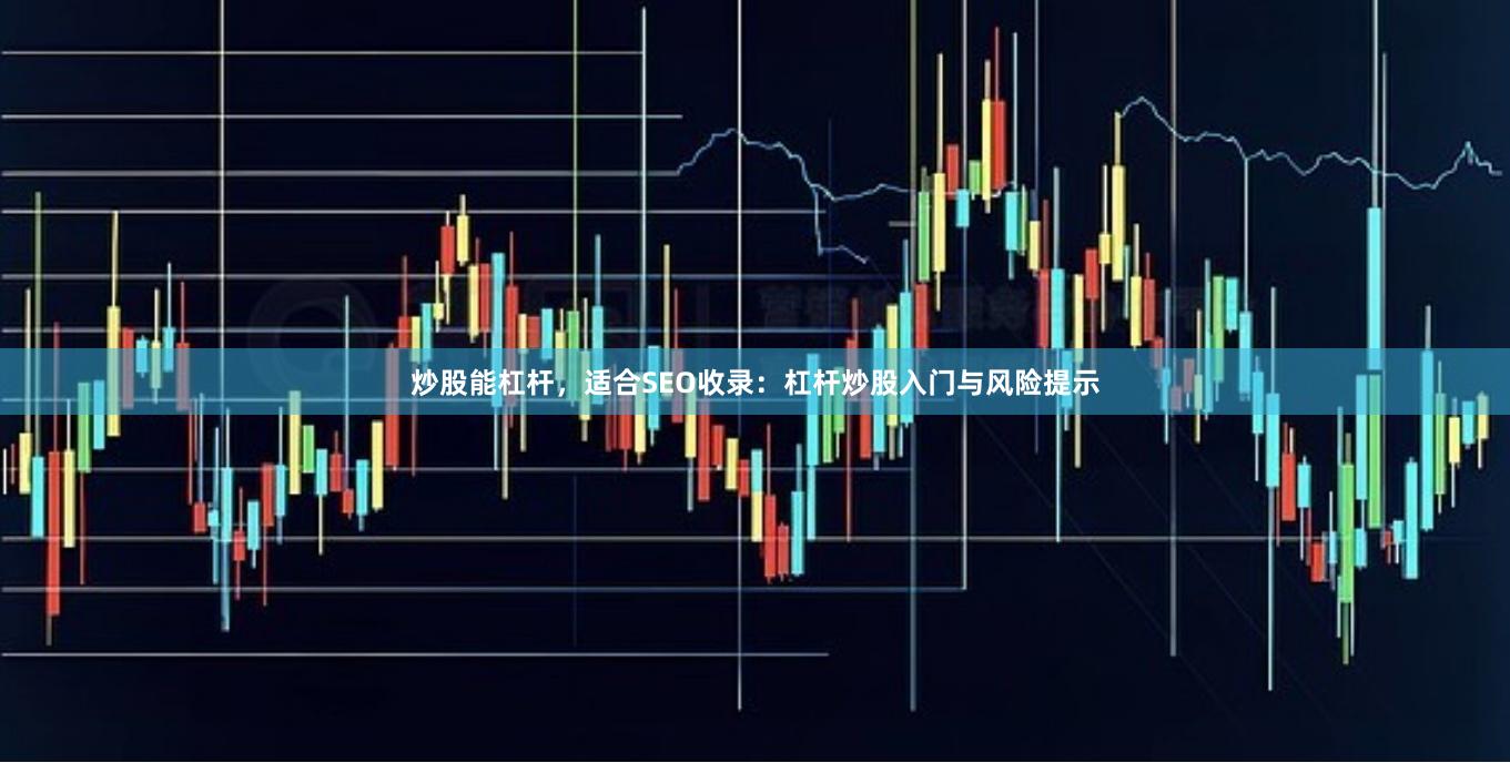 炒股能杠杆，适合SEO收录：杠杆炒股入门与风险提示
