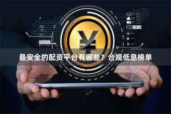 最安全的配资平台有哪些？合规低息榜单