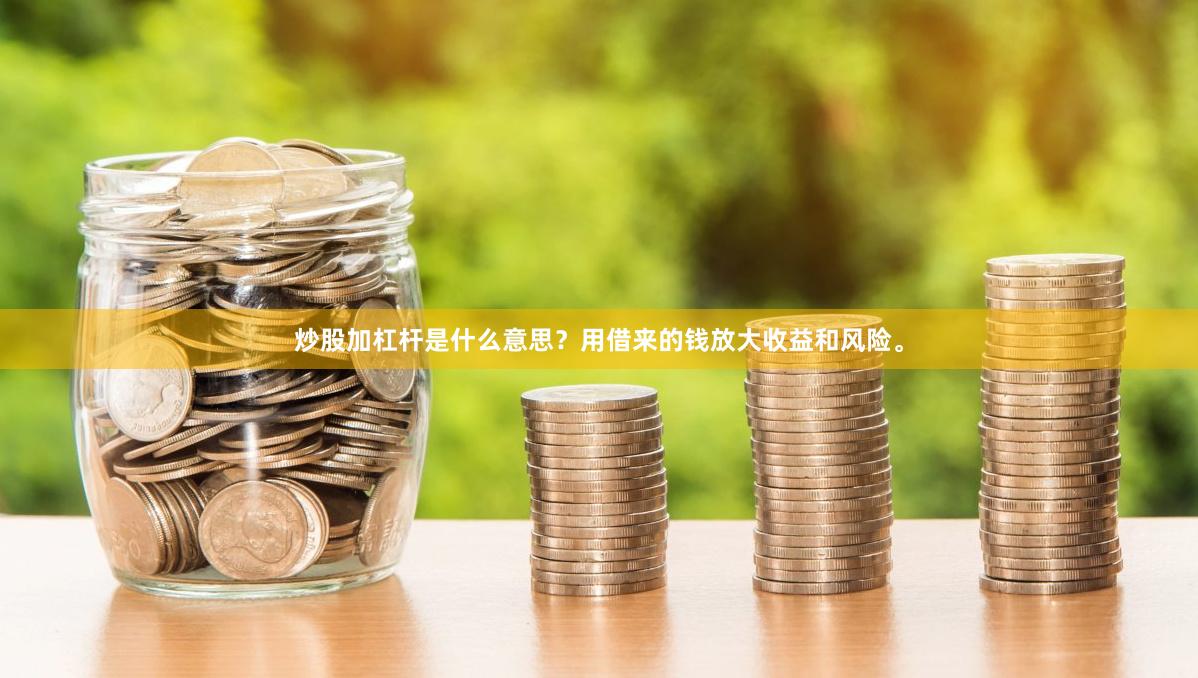 炒股加杠杆是什么意思？用借来的钱放大收益和风险。